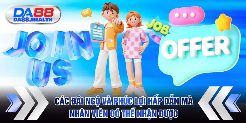 Các đãi ngộ và phúc lợi hấp dẫn mà nhân viên có thể nhận được