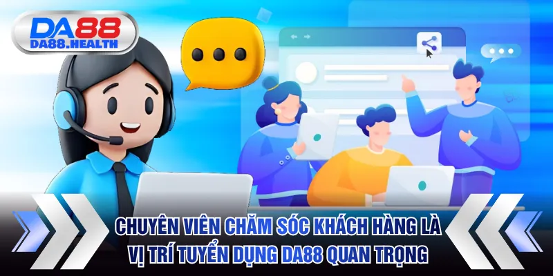 Chuyên viên chăm sóc khách hàng là vị trí tuyển dụng DA88 quan trọng