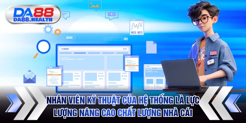 Nhân viên kỹ thuật của hệ thống là lực lượng nâng cao chất lượng nhà cái